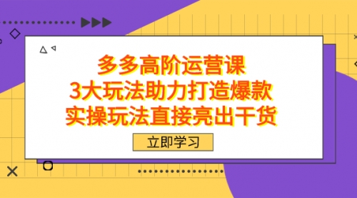 【副业项目7758期】拼多多高阶·运营课，3大玩法助力打造爆款，实操玩法直接亮出干货-易学副业
