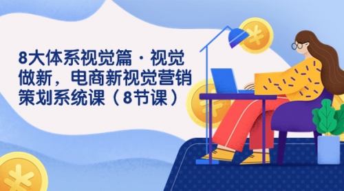 【副业项目7859期】8大体系视觉篇·视觉做新，电商新视觉营销策划系统课（8节课）-易学副业