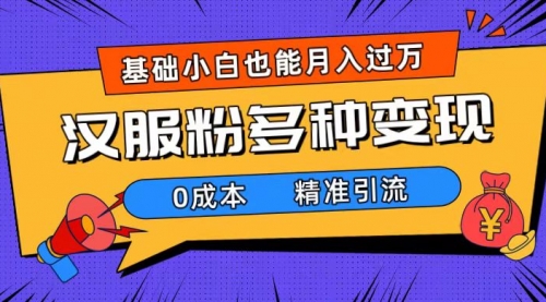 【副业项目7862期】一部手机精准引流汉服粉，0成本多种变现方式，小白月入过万（附素材+工具）-易学副业