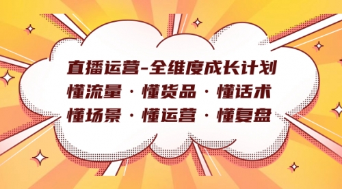 【副业项目7866期】直播运营-全维度成长计划 懂流量·懂货品·懂话术·懂场景·懂运营·懂复盘-易学副业