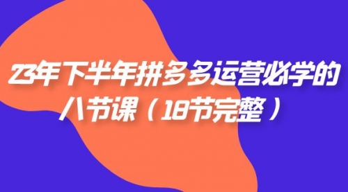 【副业项目7887期】23年下半年拼多多·运营必学的八节课（18节完整-易学副业
