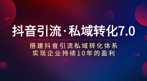 【副业项目7894期】抖音引流·私域转化7.0：搭建抖音引流·私域转化体系 实现企业持续10年盈利-易学副业