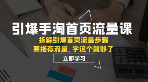 【副业项目7930期】手淘首页流量课：拆解引爆首页流量步骤，要推荐流量，学这个就够了-易学副业