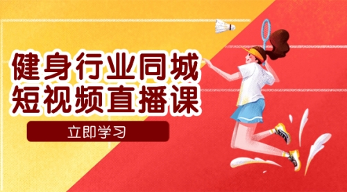 【副业项目7941期】健身行业同城短视频直播课，通过抖音低成本获客提升业绩，门店标准化流-易学副业