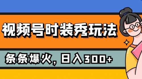 【副业项目7951期】视频号时装秀玩法，条条流量2W+，保姆级教学，每天5分钟收入300+-易学副业
