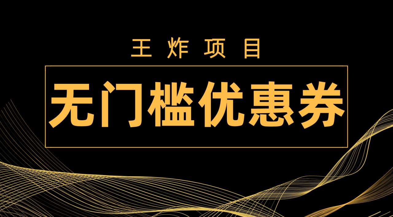 【副业项目7986期】王炸项目！无门槛优惠券，单号日入300+，无需经验直接上手-易学副业