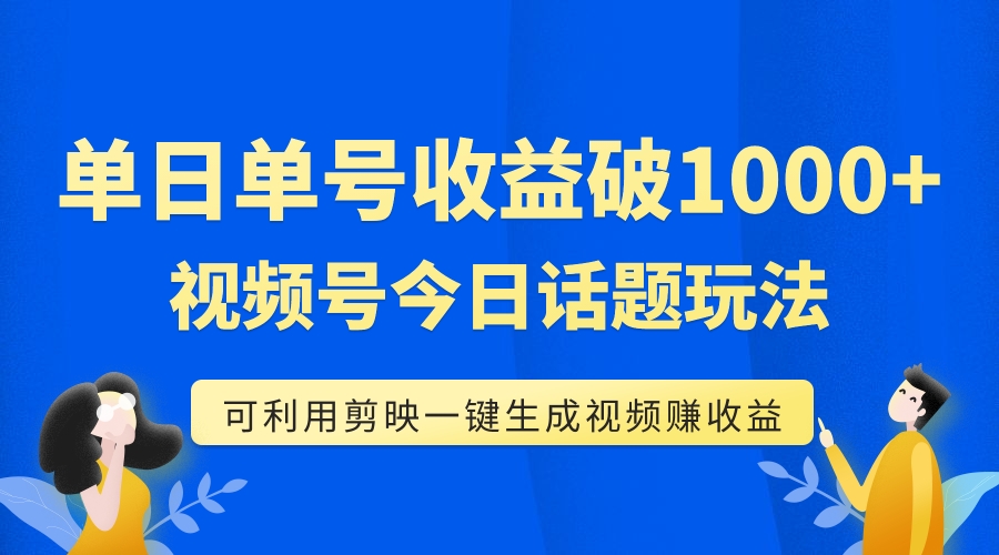 【副业项目7990期】单号单日收益1000+，视频号今日话题玩法，可利用剪映一键生成视频-易学副业