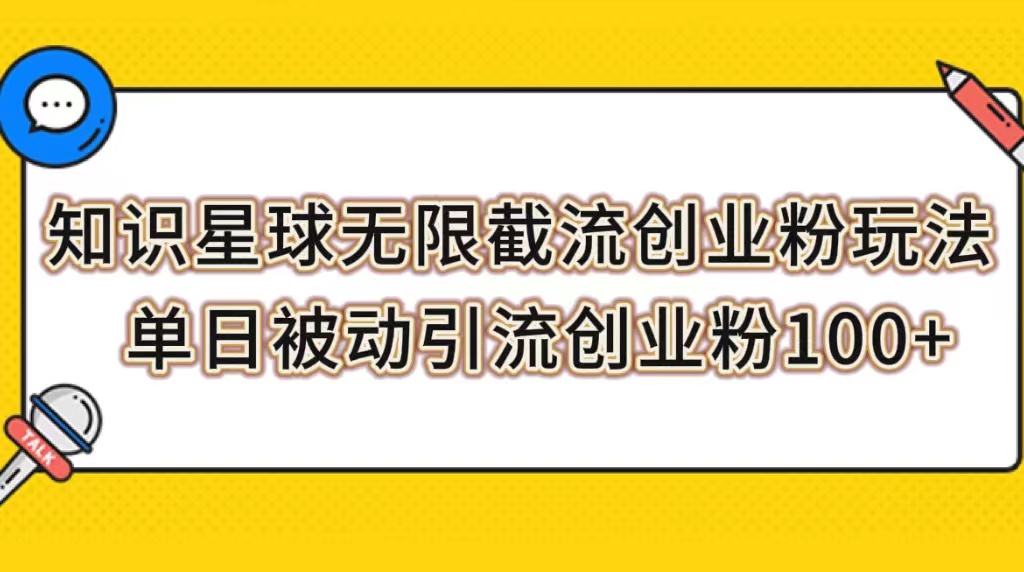 【副业项目7999期】知识星球无限截流创业粉玩法，单日被动引流创业粉100+-易学副业