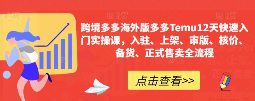 【副业项目7995期】跨境多多海外版多多Temu12天快速入门实战课，从入驻 上架到正式售卖全流程-易学副业