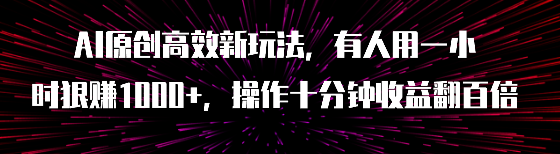 【副业项目8008期】AI原创高效新玩法，有人用一小时狠赚1000+操作十分钟收益翻百倍（附软件）-易学副业