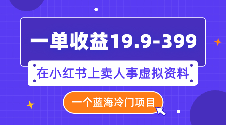 【副业项目8007期】一单收益19.9-399，一个蓝海冷门项目，在小红书上卖人事虚拟资料-易学副业
