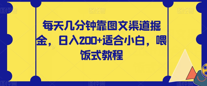 【副业项目8018期】每天几分钟靠图文渠道掘金，日入200+适合小白，喂饭式教程【揭秘】-易学副业