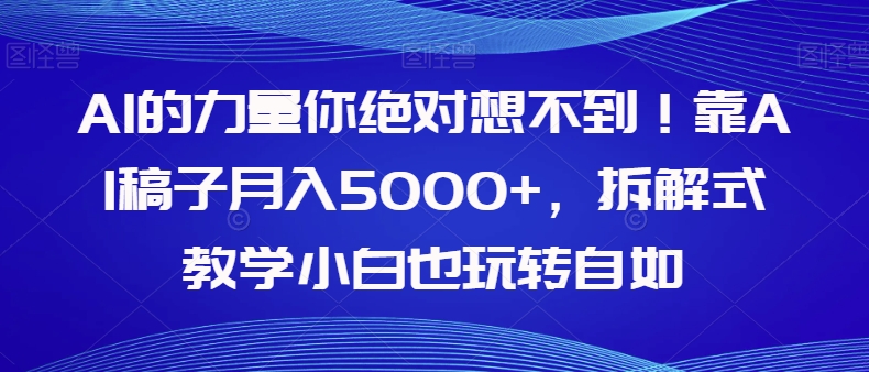 【副业项目8020期】AI的力量你绝对想不到！靠AI稿子月入5000+，拆解式教学小白也玩转自如【揭秘】-易学副业