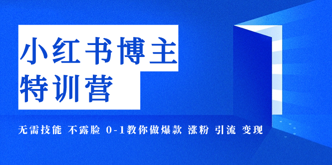【副业项目8035期】小红书博主爆款特训营-11期 无需技能 不露脸 0-1教你做爆款 涨粉 引流 变现-易学副业