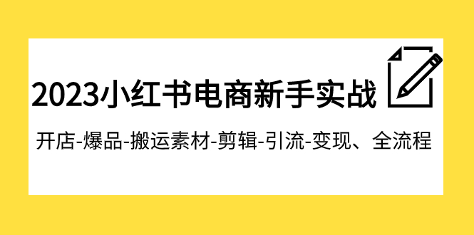 【副业项目8048期】2023小红书电商新手实战课程，开店-爆品-搬运素材-剪辑-引流-变现、全流程-易学副业