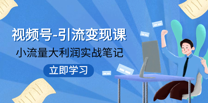 【副业项目8054期】视频号-引流变现课：小流量大利润实战笔记 冲破传统思维 重塑品牌格局!-易学副业