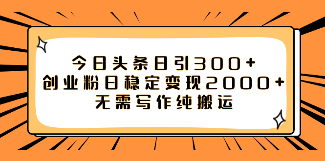 【副业项目8060期】今日头条日引300+创业粉日稳定变现2000+无需写作纯搬运-易学副业