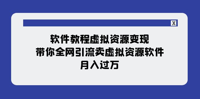 【副业项目8064期】软件教程虚拟资源变现：带你全网引流卖虚拟资源软件，月入过万（11节课）-易学副业