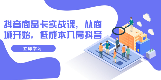 【副业项目8150期】抖音商品卡实战课，从商城开始，低成本入局抖音（13节课）-易学副业