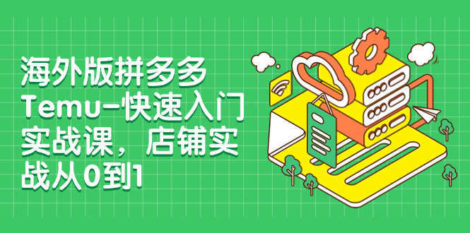 【副业项目8149期】海外版拼多多Temu-快速入门实战课，店铺实战从0到1-易学副业