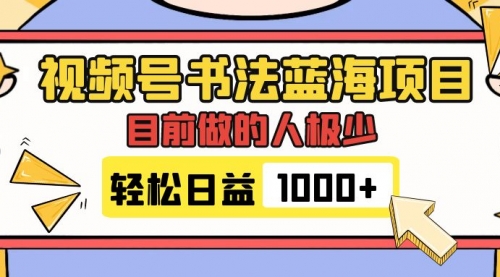 【副业项目7963期】视频号书法蓝海项目，目前做的人极少，流量可观，变现简单，日入1000+-易学副业