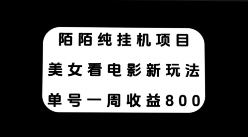 【副业项目7965期】陌陌纯G机项目，美女看电影新玩法，单号一周收益800+-易学副业