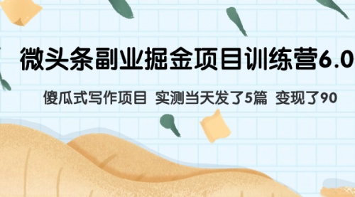 【副业项目8028期】微头条副业掘金项目训练营6.0：傻瓜式写作项目 实测当天发了5篇 变现了90-易学副业