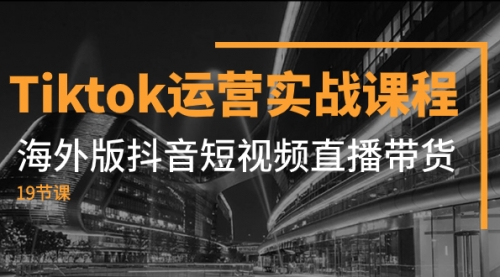 【副业项目8037期】Tiktok运营实战课程，海外版抖音短视频直播带货（19节课）-易学副业