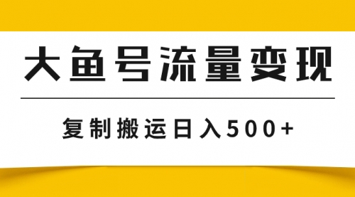 【副业项目8043期】大鱼号流量变现玩法，播放量越高收益越高，无脑搬运复制日入500+-易学副业
