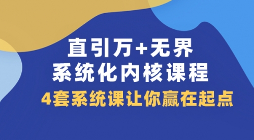 【副业项目8051期】直引万+无界·系统化内核课程，4套系统课让你赢在起点（60节课）-易学副业
