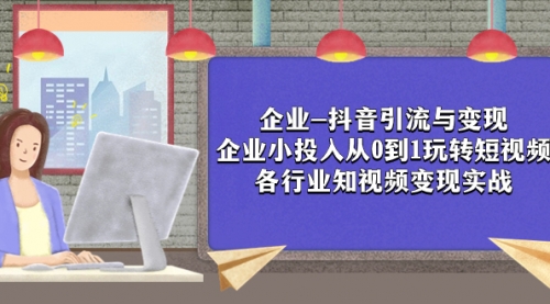 【副业项目8056期】企业-抖音引流与变现：企业小投入从0到1玩转短视频 各行业知视频变现实战-易学副业