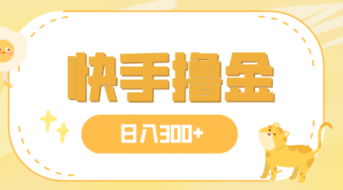 【副业项目8071期】日入300+，快手撸金项目，可矩阵-易学副业