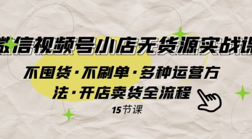【副业项目8078期】微信视频号小店无货源实战 不囤货·不刷单·多种运营方法·开店卖货全流程-易学副业