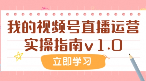 【副业项目8082期】某公众号付费文章：我的视频号直播运营实操指南v1.0-易学副业