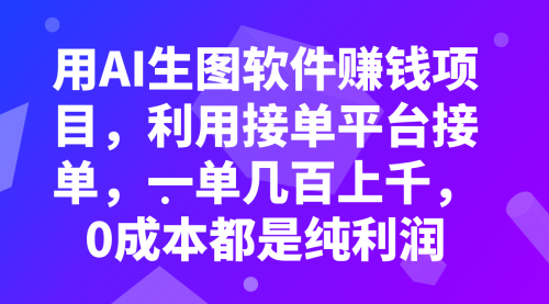 【副业项目8099期】用AI生图软件赚钱项目，利用接单平台接单，一单几百上千，0成本都是纯利润-易学副业