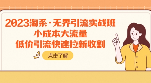 【副业项目8106期】2023淘系·无界引流实战班：小成本大流量，低价引流快速拉新收割-易学副业