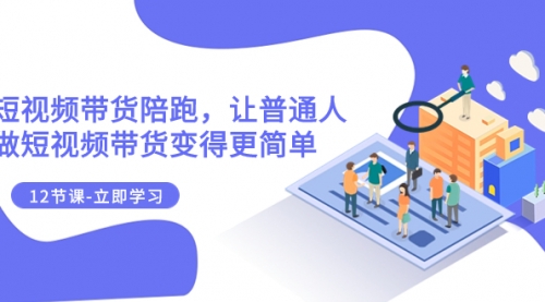 【副业项目8112期】2023短视频带货陪跑，让普通人做短视频带货变得更简单（12节课）-易学副业