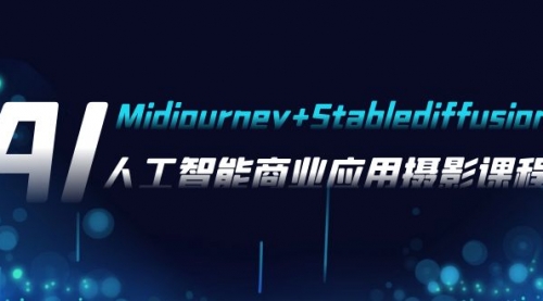 【副业项目8123期】AI摄影【Midjourney+Stablediffusion】，人工智能商业应用摄影-37节课程-易学副业