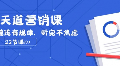 【副业项目8127期】天道-营销课2023，赚钱有规律，听完不焦虑（22节课）-易学副业