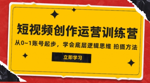 【副业项目8142期】2023短视频创作运营训练营，从0~1账号起步，学会底层逻辑思维 拍摄方法-易学副业