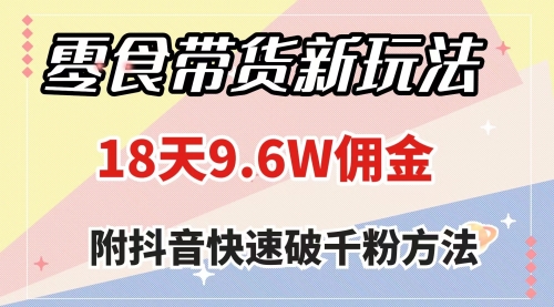 【副业项目8145期】零食带货新玩法，18天9.6w佣金，几分钟一个作品（附快速破千粉方法）-易学副业