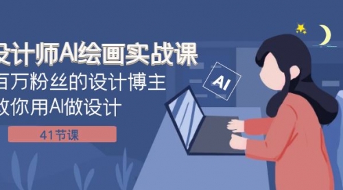 【副业项目8158期】设计师AI绘画实战课：百万粉丝的设计博主教你用AI做设计（41节课）-易学副业