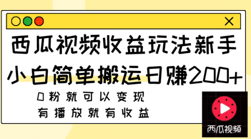 【副业项目8163期】西瓜视频收益玩法，新手小白简单搬运日赚200+0粉就可以变现 有播放就有收益-易学副业