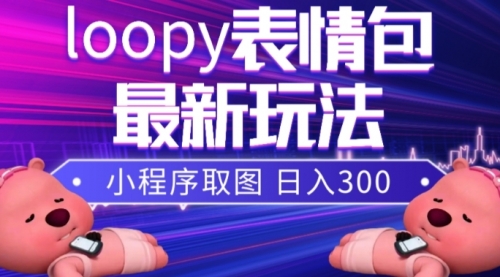【副业项目8170期】小狸猫loopy表情包小程序取图玩法，最新出的表情包素材-易学副业