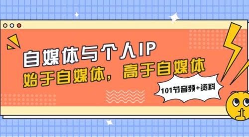 【副业项目8171期】自媒体与个人IP，始于自媒体，高于自媒体（101节音频+资料）-易学副业