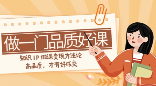 【副业项目8176期】如何做一门·品质好课，知识IP做课变现方法论，高品质，才有好成交-易学副业