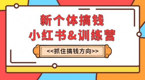 【副业项目8188期】新个体·搞钱-小红书训练营：实战落地运营方法，抓住搞钱方向，每月多搞2w+-易学副业