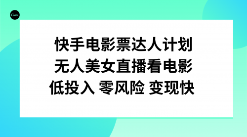 【副业项目8192期】快手电影票达人计划，无人美女直播看电影，低投入零风险变现快-易学副业