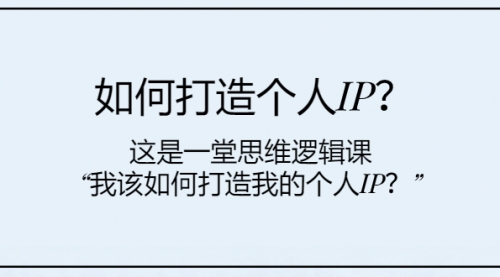 【副业项目8203期】如何打造个人IP？这是一堂思维逻辑课“我该如何打造我的个人IP？-易学副业