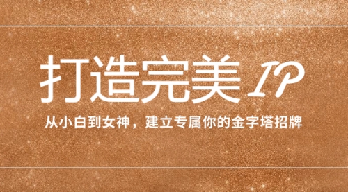 【副业项目8204期】打造完美IP：从小白到女神，建立专属你的金字塔招牌（15节课）-易学副业